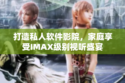 打造私人軟件影院，家庭享受IMAX級(jí)別視聽盛宴