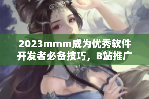 2023mmm成為優(yōu)秀軟件開發(fā)者必備技巧，B站推廣教你如何精通！