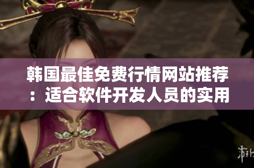 韓國最佳免費行情網(wǎng)站推薦：適合軟件開發(fā)人員的實用工具！