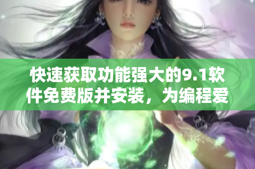 快速獲取功能強大的9.1軟件免費版并安裝，為編程愛好者提供便利