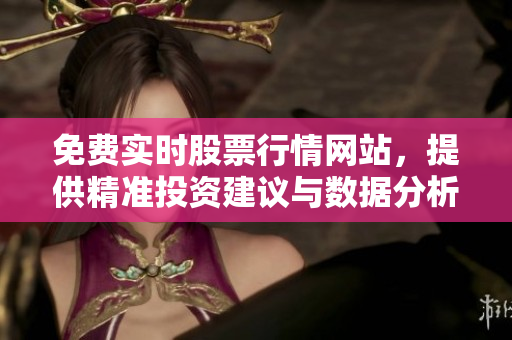 免費實時股票行情網(wǎng)站，提供精準投資建議與數(shù)據(jù)分析！