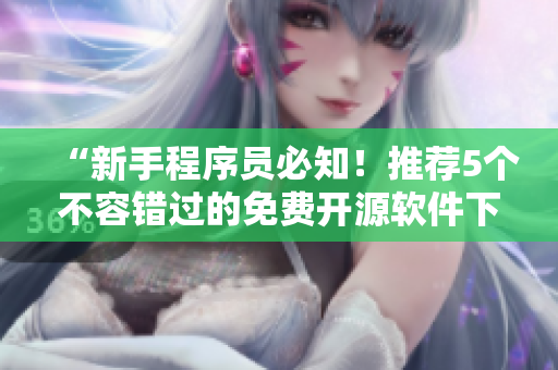 “新手程序員必知！推薦5個不容錯過的免費開源軟件下載站點”