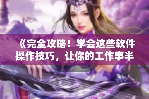《完全攻略！學會這些軟件操作技巧，讓你的工作事半功倍！》