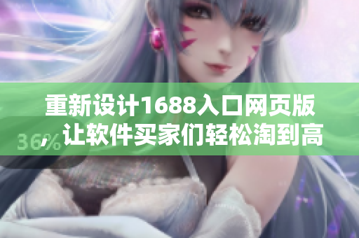 重新設(shè)計1688入口網(wǎng)頁版，讓軟件買家們輕松淘到高質(zhì)量產(chǎn)品