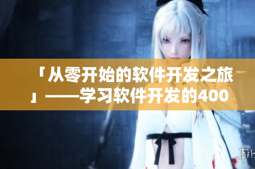 「從零開始的軟件開發(fā)之旅」——學習軟件開發(fā)的400個視頻篇章 「從零開始的軟件開發(fā)之旅」——學習軟件開發(fā)的400個視頻篇章