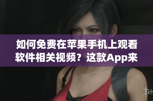 如何免費(fèi)在蘋果手機(jī)上觀看軟件相關(guān)視頻？這款A(yù)pp來(lái)幫你！