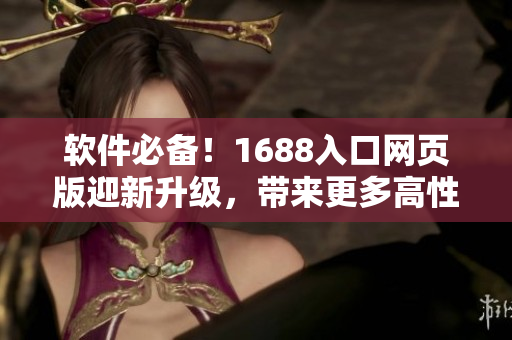 軟件必備！1688入口網(wǎng)頁版迎新升級，帶來更多高性能軟件資源