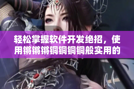輕松掌握軟件開發(fā)絕招，使用鏘鏘鏘銅銅銅銅般實用的技巧
