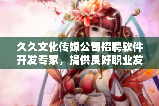 久久文化傳媒公司招聘軟件開發(fā)專家，提供良好職業(yè)發(fā)展平臺！
