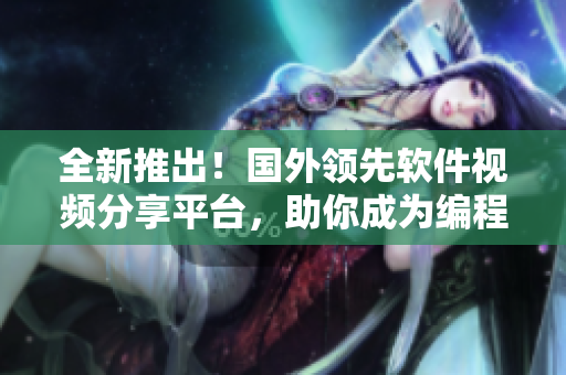 全新推出！國外領(lǐng)先軟件視頻分享平臺，助你成為編程大牛