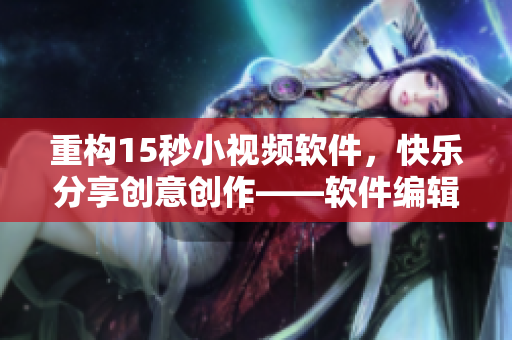 重構15秒小視頻軟件，快樂分享創(chuàng)意創(chuàng)作——軟件編輯推薦