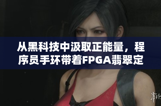 從黑科技中汲取正能量，程序員手環(huán)帶著FPGA翡翠定制款閃亮登場(chǎng)！
