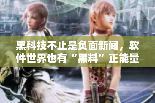 黑科技不止是負(fù)面新聞，軟件世界也有“黑料”正能量！——軟件黑科技揭秘