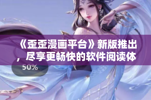 《歪歪漫畫(huà)平臺(tái)》新版推出，盡享更暢快的軟件閱讀體驗(yàn)！