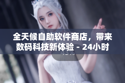 全天候自助軟件商店，帶來數(shù)碼科技新體驗(yàn) - 24小時(shí)成人優(yōu)品自助售貨店