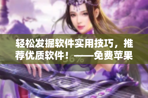 輕松發(fā)掘軟件實(shí)用技巧，推薦優(yōu)質(zhì)軟件！——免費(fèi)蘋果APP推薦指南