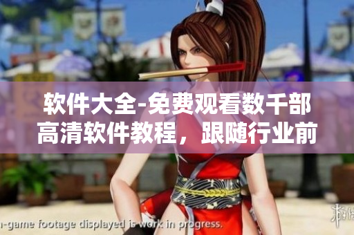 軟件大全-免費(fèi)觀看數(shù)千部高清軟件教程，跟隨行業(yè)前沿了解最新軟件資訊