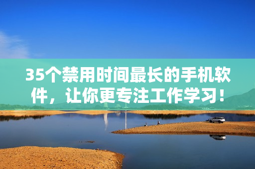 35個禁用時間最長的手機軟件，讓你更專注工作學習！